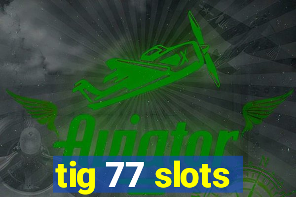 tig 77 slots